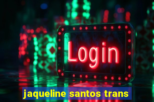 jaqueline santos trans