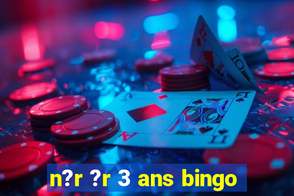 n?r ?r 3 ans bingo