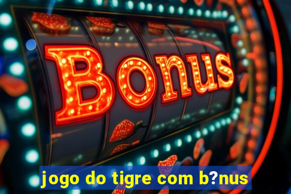 jogo do tigre com b?nus