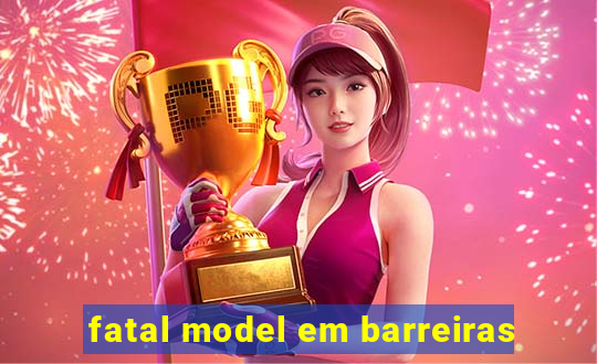 fatal model em barreiras