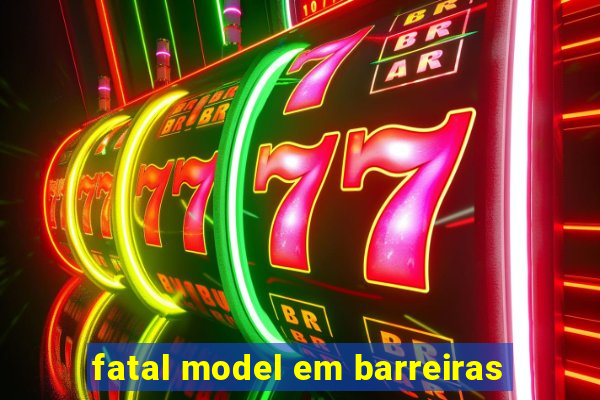 fatal model em barreiras