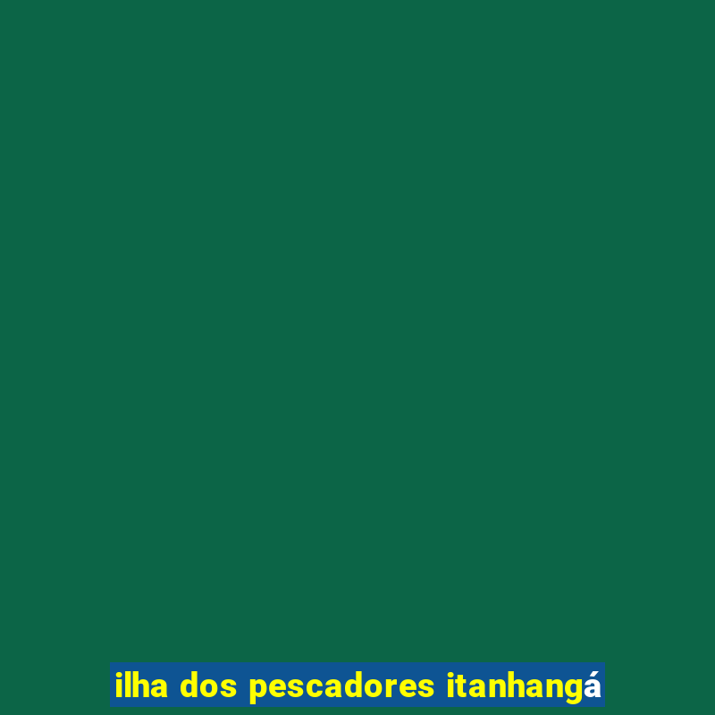 ilha dos pescadores itanhangá