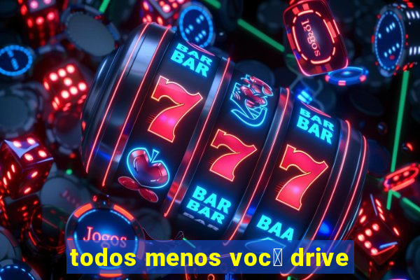 todos menos voc锚 drive