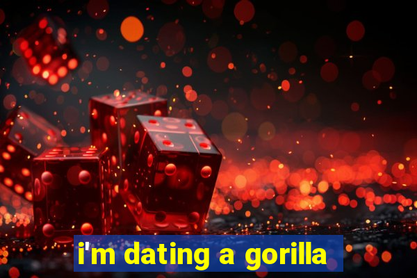 i'm dating a gorilla