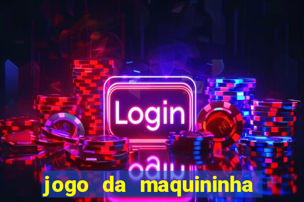 jogo da maquininha ca?a níquel