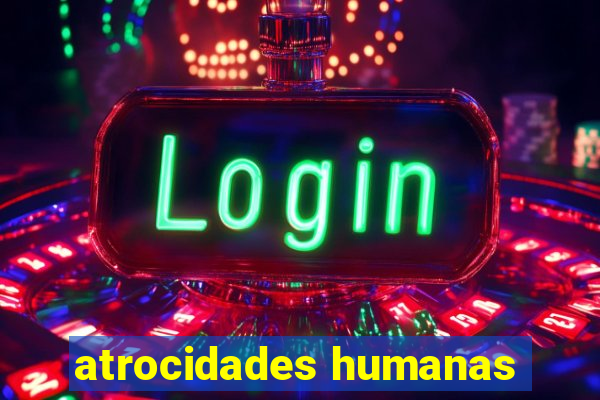 atrocidades humanas