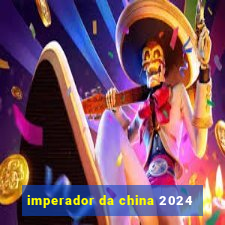 imperador da china 2024