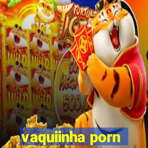 vaquiinha porn