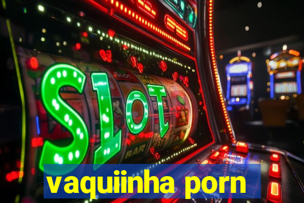 vaquiinha porn