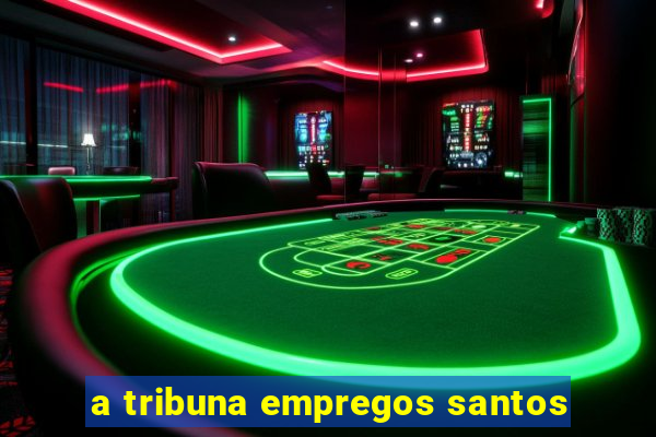 a tribuna empregos santos