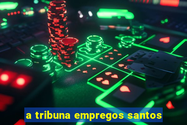 a tribuna empregos santos