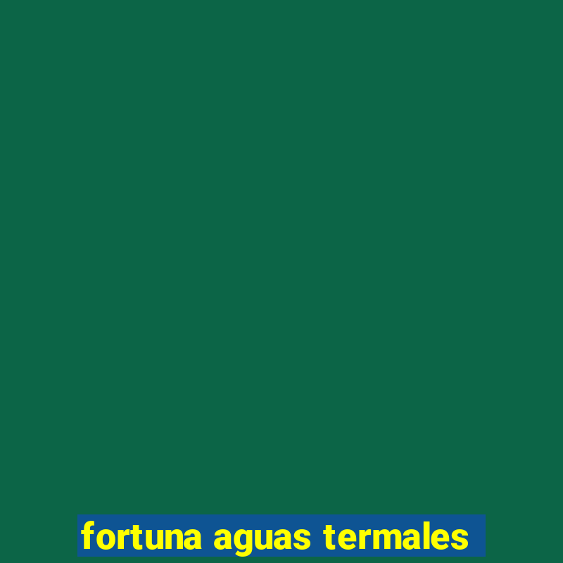 fortuna aguas termales