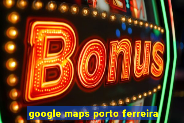 google maps porto ferreira