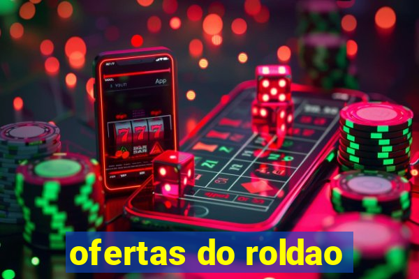 ofertas do roldao