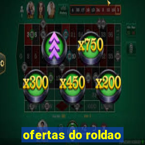 ofertas do roldao