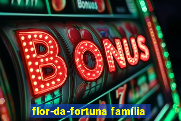 flor-da-fortuna família