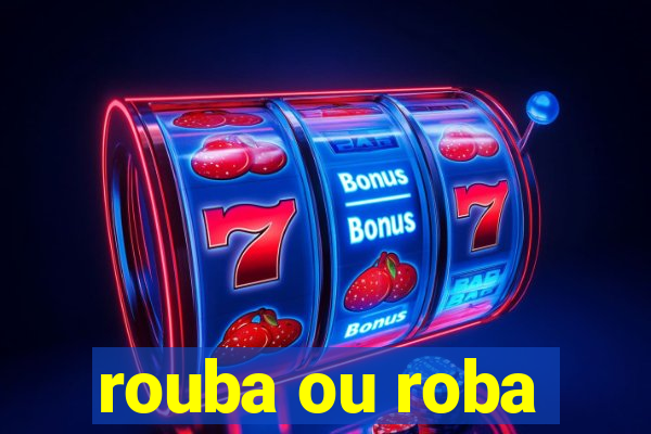 rouba ou roba