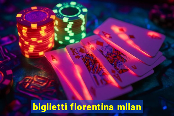 biglietti fiorentina milan