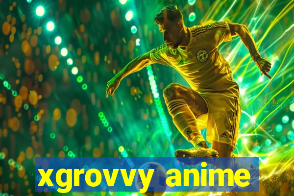 xgrovvy anime