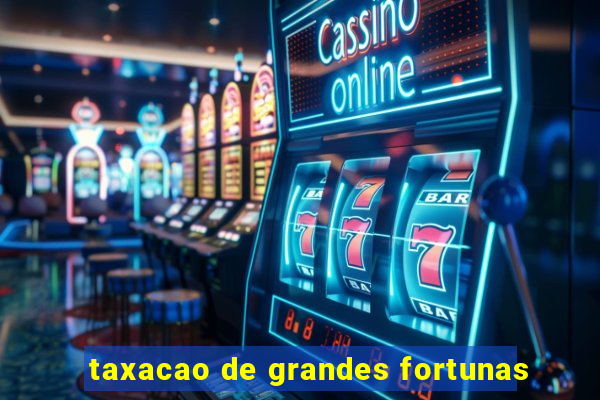 taxacao de grandes fortunas