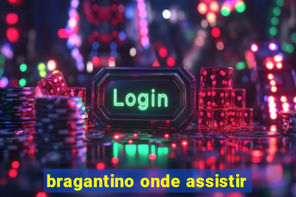 bragantino onde assistir