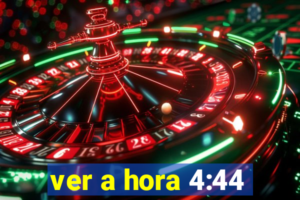 ver a hora 4:44