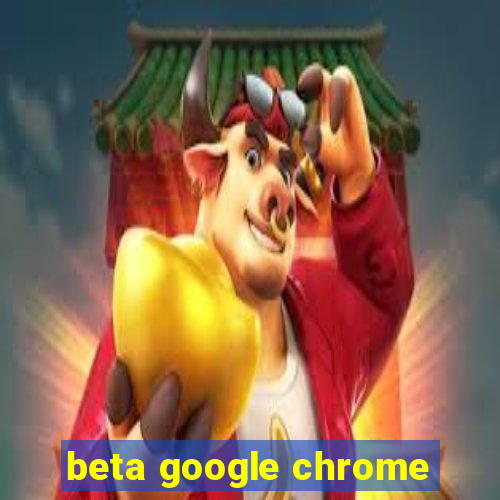 beta google chrome