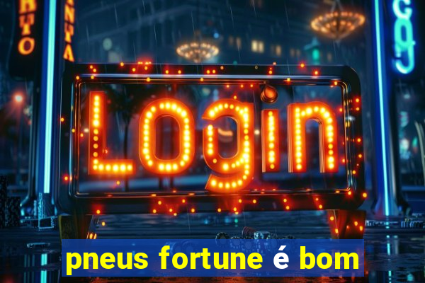 pneus fortune é bom