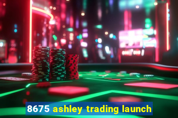 8675 ashley trading launch