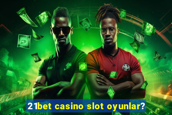 21bet casino slot oyunlar?