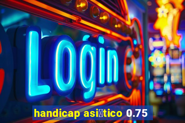 handicap asi谩tico 0.75