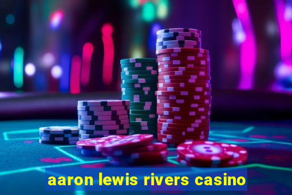 aaron lewis rivers casino