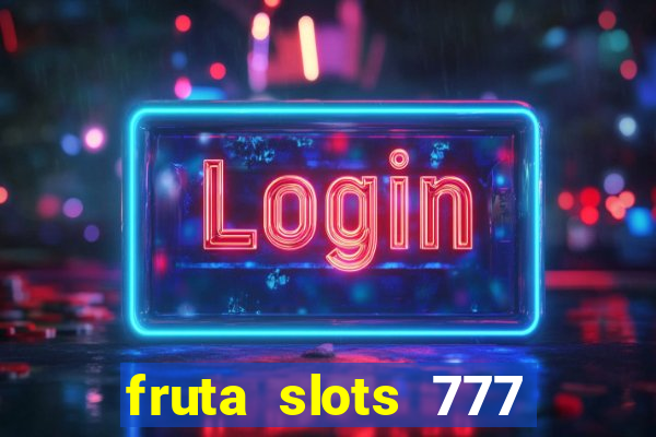 fruta slots 777 mega jackpot paga mesmo