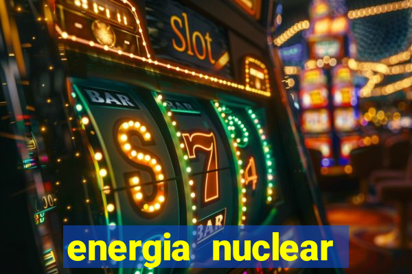 energia nuclear vantagens e desvantagens