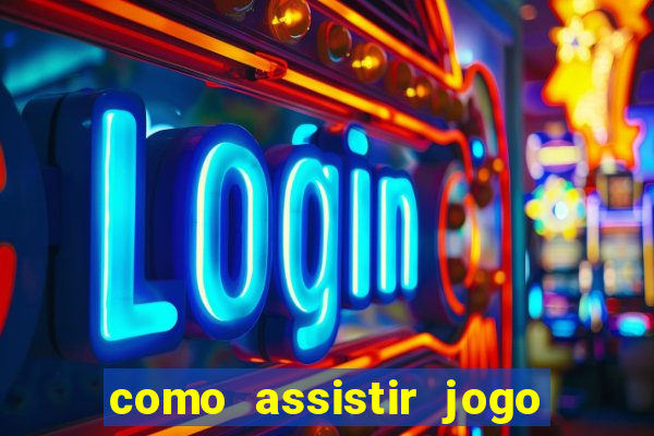 como assistir jogo no globo play