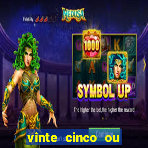 vinte cinco ou vinte e cinco