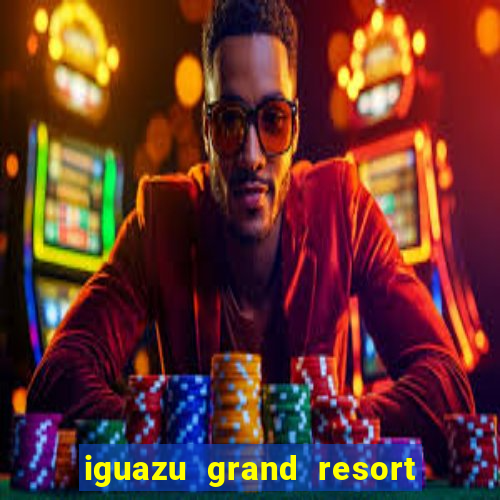 iguazu grand resort spa casino