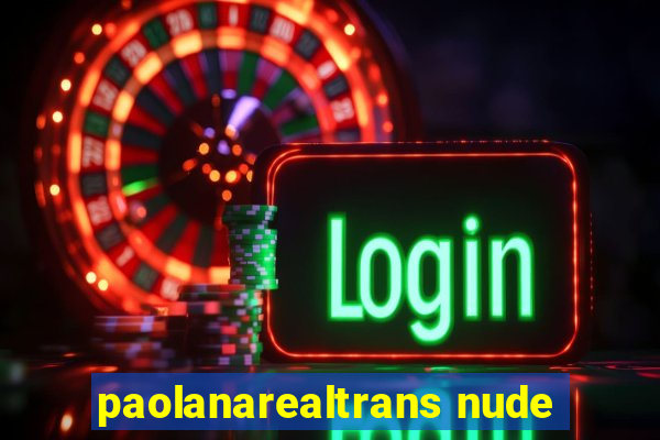 paolanarealtrans nude