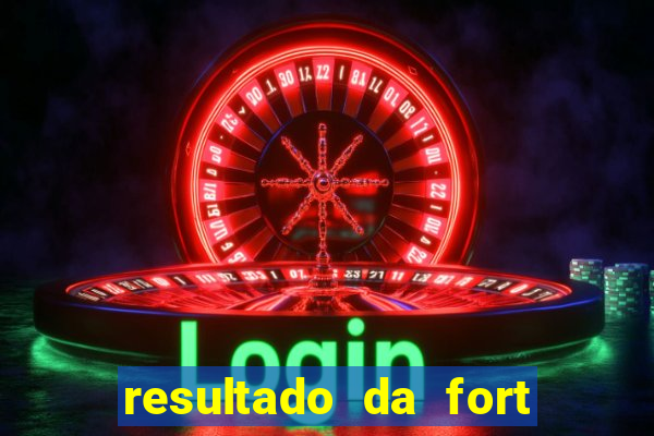 resultado da fort de hoje