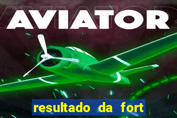 resultado da fort de hoje