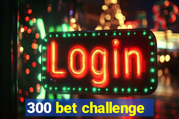 300 bet challenge