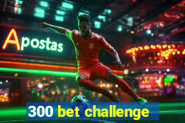 300 bet challenge