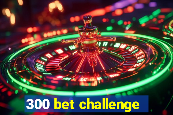 300 bet challenge