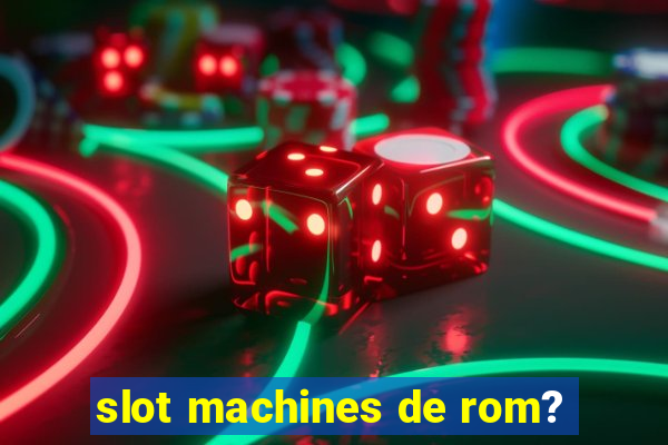 slot machines de rom?