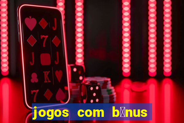 jogos com b么nus gr谩tis no cadastro