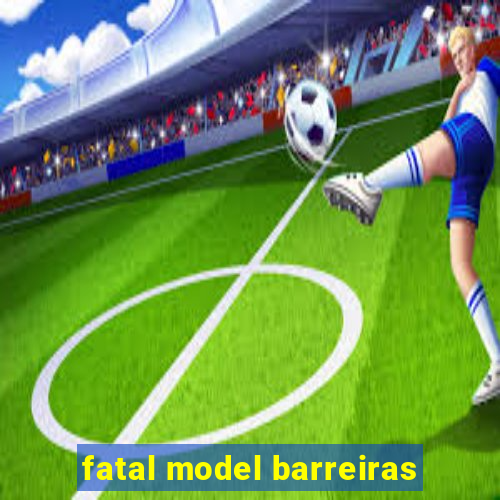 fatal model barreiras