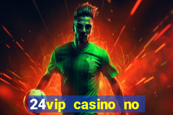 24vip casino no deposit bonus 2022