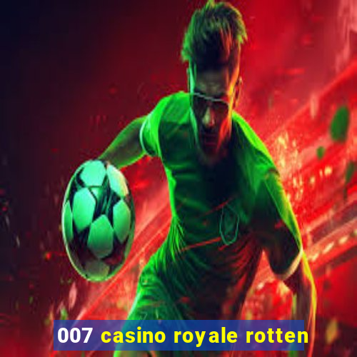 007 casino royale rotten