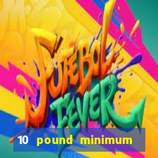 10 pound minimum deposit casino uk