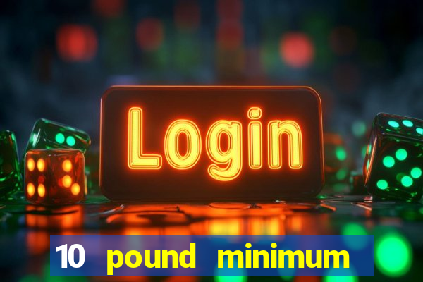 10 pound minimum deposit casino uk